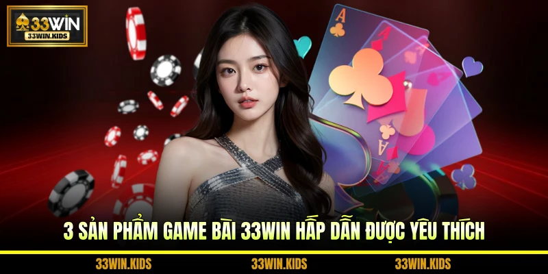 3 Sản phẩm game bài 33WIN hấp dẫn được yêu thích