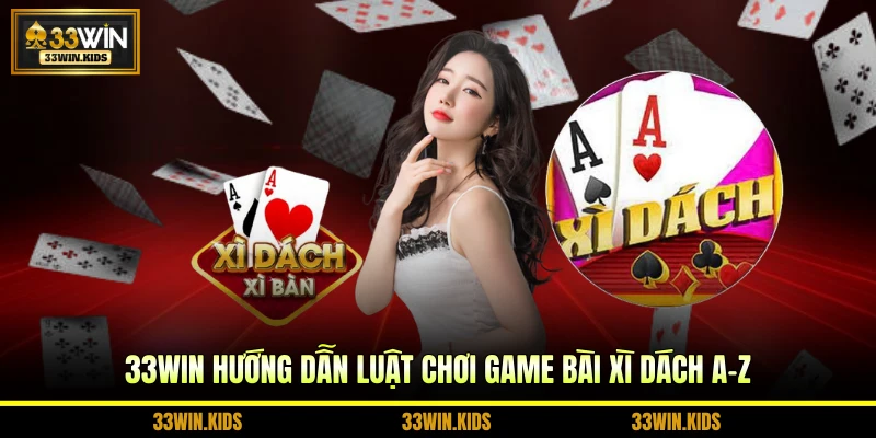 33WIN hướng dẫn luật chơi game bài Xì Dách A-Z