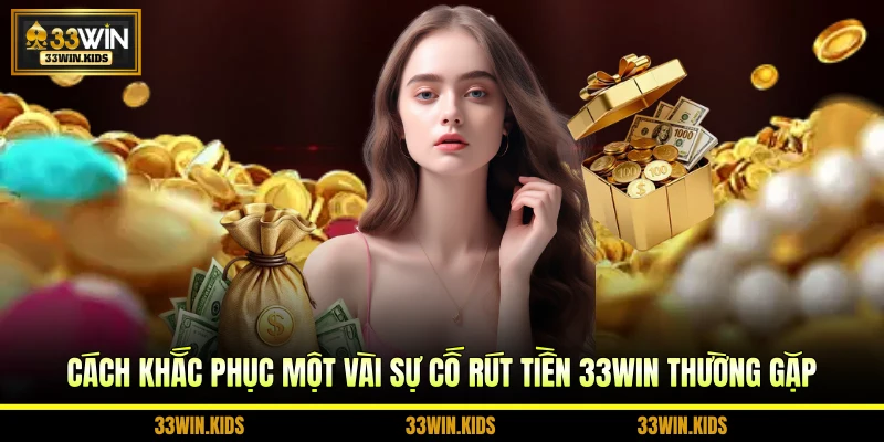 Cách khắc phục một vài sự cố rút tiền 33WIN thường gặp